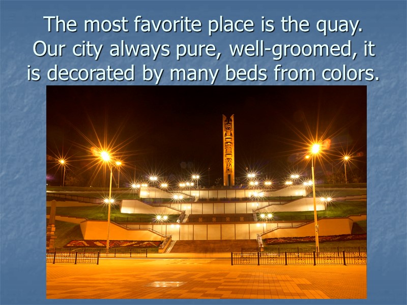 The most favorite place is the quay. Our city always pure, well-groomed, it is